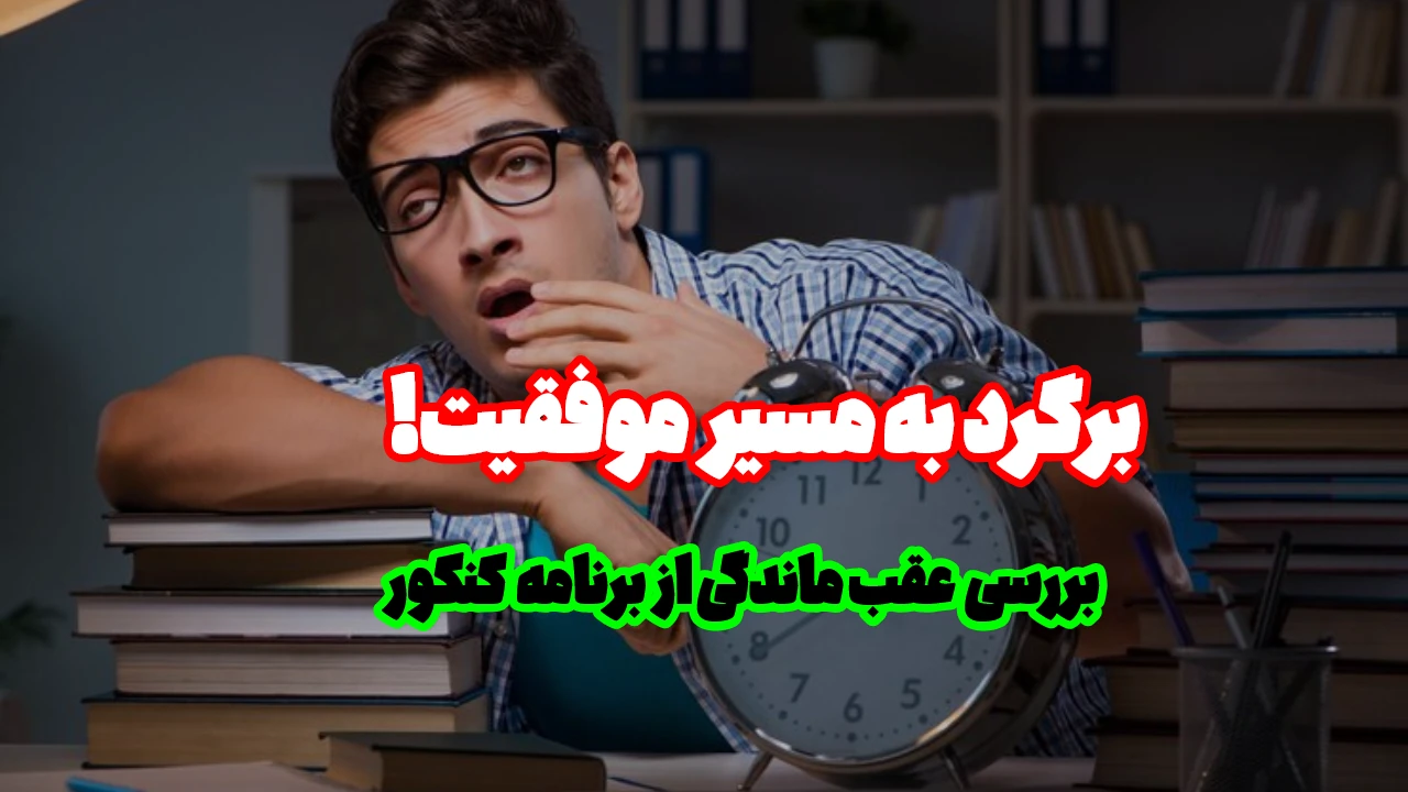 راه‌حل‌های مؤثر برای عقب ماندن از برنامه کنکور